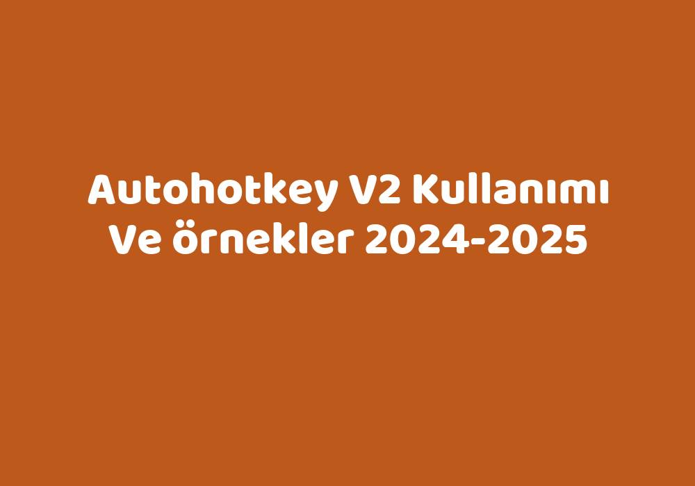 Autohotkey V2 Kullanımı Ve Örnekler 2024-2025