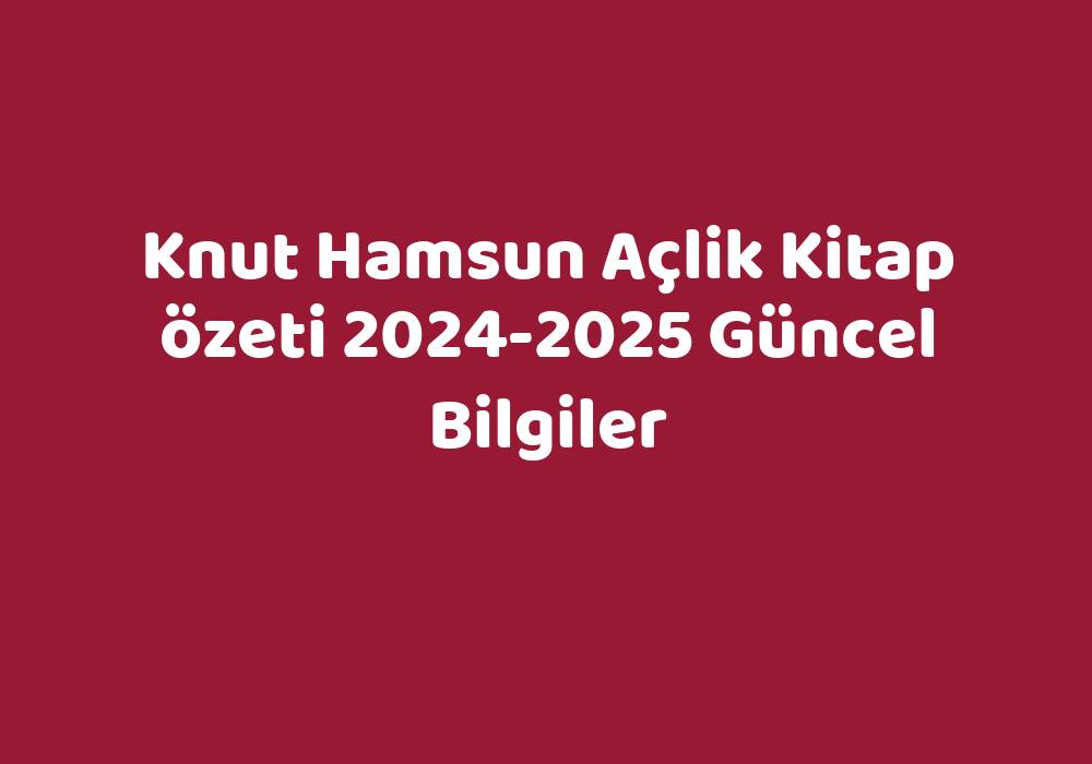 Knut Hamsun Açlik Kitap Özeti 2024-2025 Güncel Bilgiler
