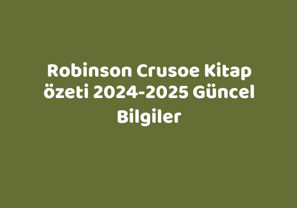Robinson Crusoe Kitap Özeti 2024-2025 Güncel Bilgiler